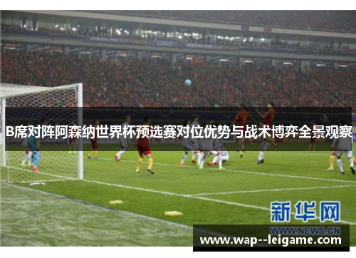 B席对阵阿森纳世界杯预选赛对位优势与战术博弈全景观察