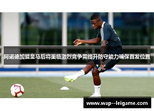 阿诺德加盟皇马后将面临激烈竞争需提升防守能力确保首发位置