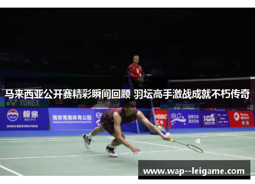 马来西亚公开赛精彩瞬间回顾 羽坛高手激战成就不朽传奇 马来西亚公开赛精彩瞬间回顾 羽坛高手激战成就不朽传奇