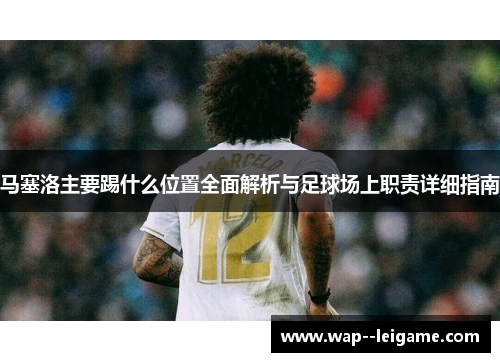 马塞洛主要踢什么位置全面解析与足球场上职责详细指南