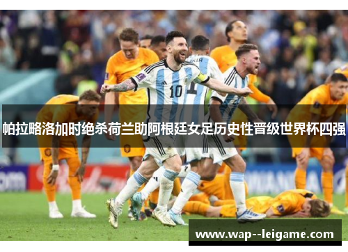 帕拉略洛加时绝杀荷兰助阿根廷女足历史性晋级世界杯四强