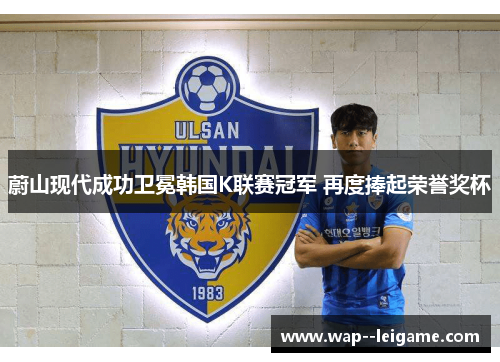 蔚山现代成功卫冕韩国K联赛冠军 再度捧起荣誉奖杯