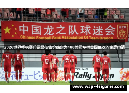 2026世界杯决赛门票最低售价确定为180美元专供美国低收入家庭申请